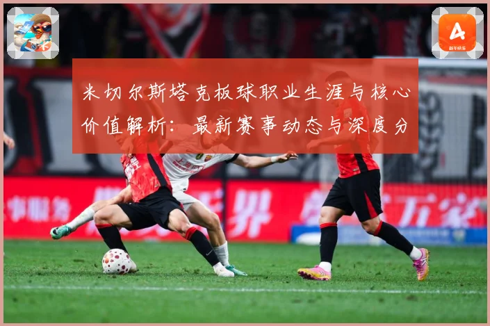 米切尔斯塔克板球职业生涯与核心价值解析：最新赛事动态与深度分析
