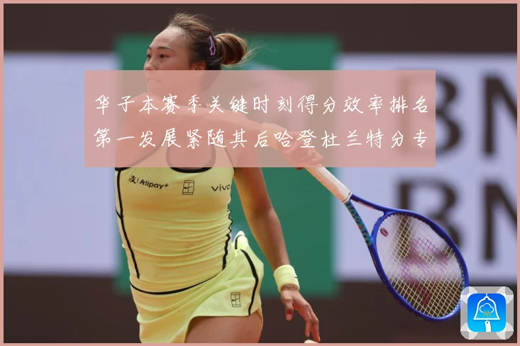华子本赛季关键时刻得分效率排名第一发展紧随其后哈登杜兰特分专题观察：最新赛事动态与深度分析