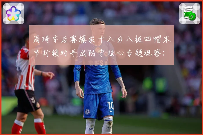 周琦季后赛爆发十八分八板四帽末节封锁对手成防守核心专题观察：最新赛事动态与深度分析