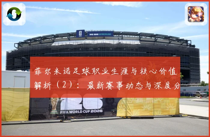 菲尔米诺足球职业生涯与核心价值解析（2）：最新赛事动态与深度分析