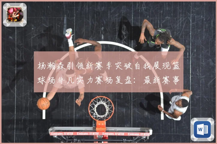 杨瀚森引领新赛季突破自我展现篮球场非凡实力赛场复盘：最新赛事动态与深度分析
