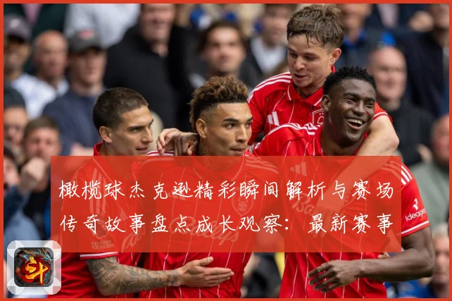 橄榄球杰克逊精彩瞬间解析与赛场传奇故事盘点成长观察：最新赛事动态与深度分析