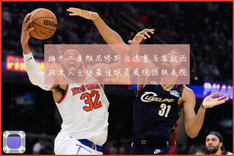 梅开二度维尼修斯当选皇马客战西班牙人全场最佳球员展现顶级表现数据研判：最新赛事动态与深度分析