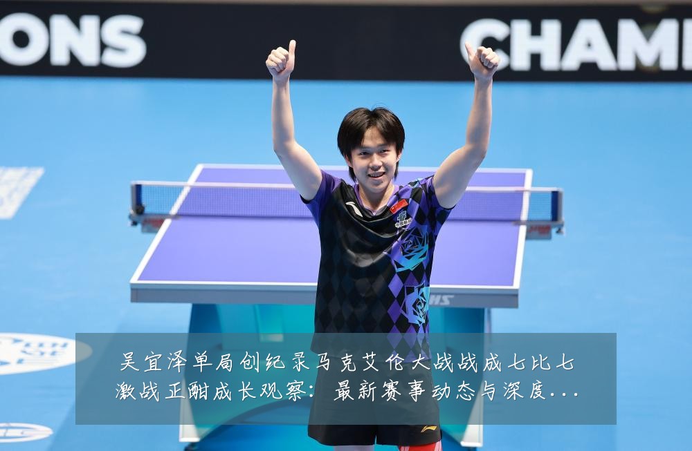 吴宜泽单局创纪录马克艾伦大战战成七比七激战正酣成长观察:最新赛事动态与深度分析