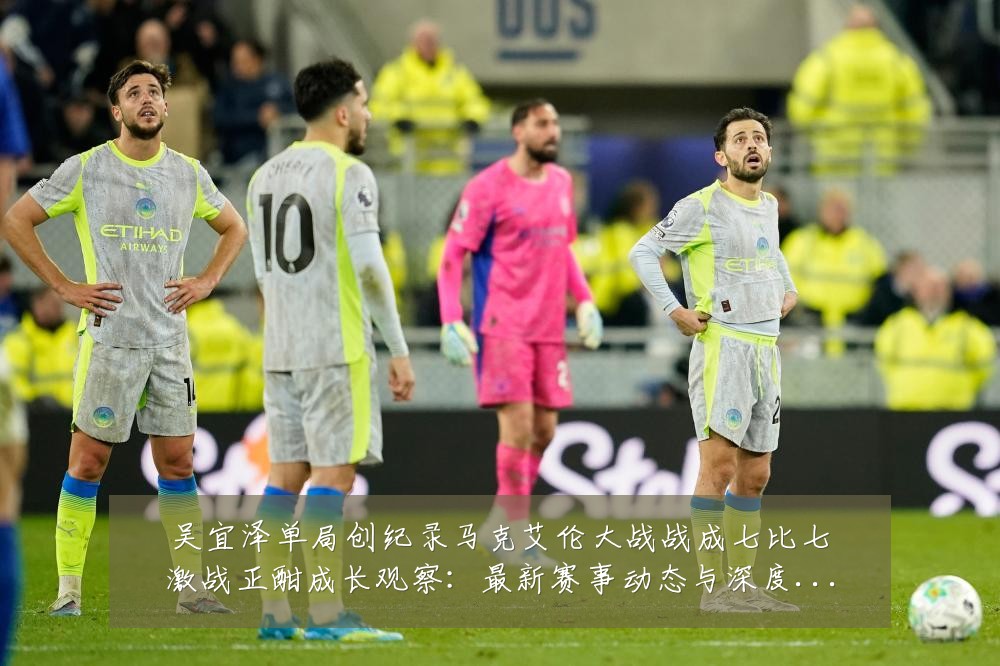 吴宜泽单局创纪录马克艾伦大战战成七比七激战正酣成长观察:最新赛事动态与深度分析