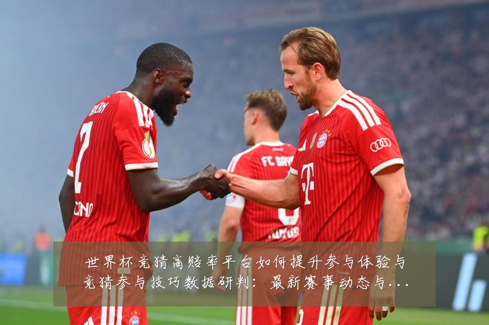 世界杯竞猜高赔率平台如何提升参与体验与竞猜参与技巧数据研判:最新赛事动态与深度分析