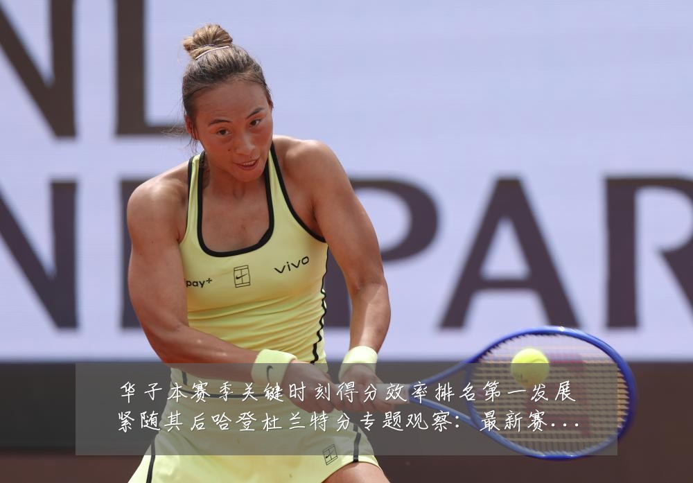 华子本赛季关键时刻得分效率排名第一发展紧随其后哈登杜兰特分专题观察:最新赛事动态与深度分析