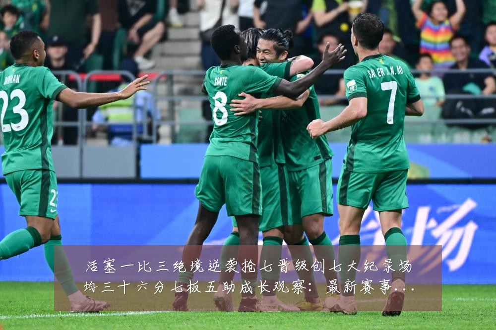 活塞一比三绝境逆袭抢七晋级创七大纪录场均三十六分七板五助成长观察:最新赛事动态与深度分析
